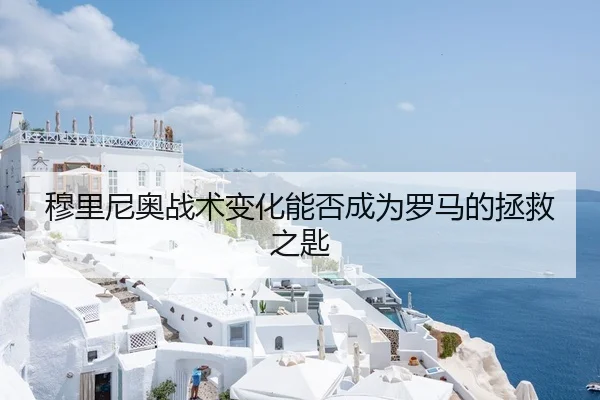 穆里尼奥战术变化能否成为罗马的拯救之匙